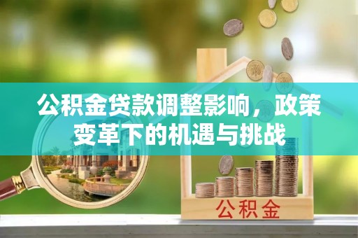 东湖公积金贷款调整影响，政策变革下的机遇与挑战