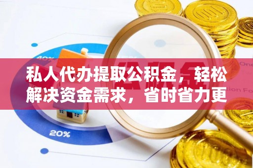 东湖私人代办提取公积金，轻松解决资金需求，省时省力更高效