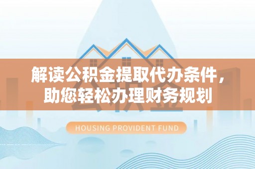 东湖解读公积金提取代办条件，助您轻松办理财务规划