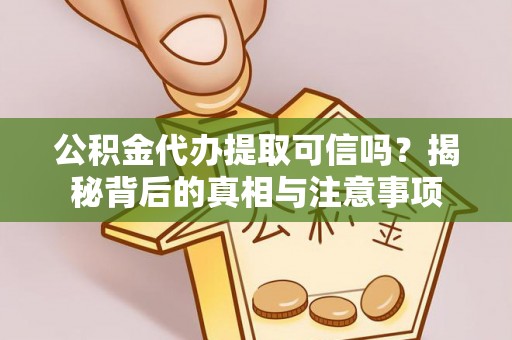 东湖公积金代办提取可信吗？揭秘背后的真相与注意事项