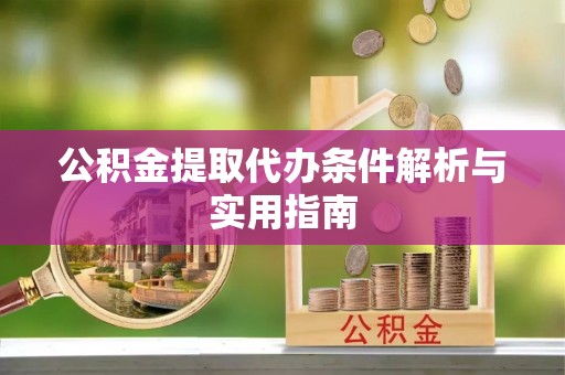 东湖公积金提取代办条件解析与实用指南
