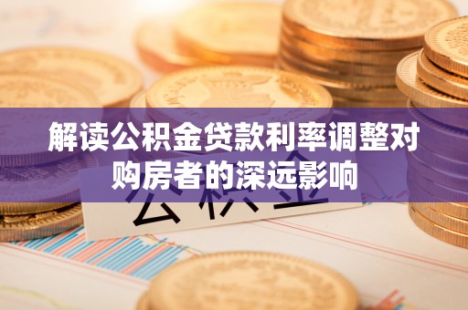 东湖解读公积金贷款利率调整对购房者的深远影响