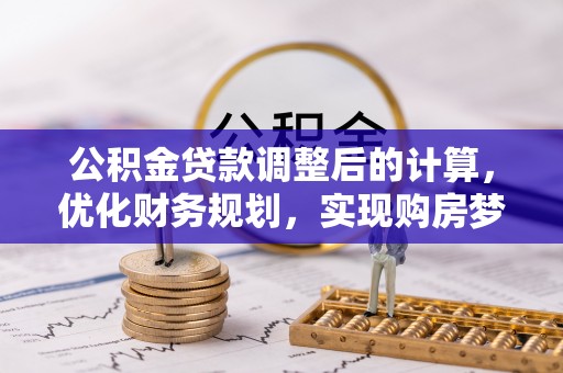 东湖公积金贷款调整后的计算，优化财务规划，实现购房梦想