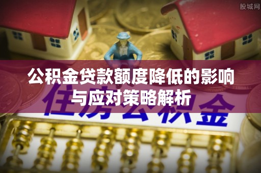 东湖公积金贷款额度降低的影响与应对策略解析