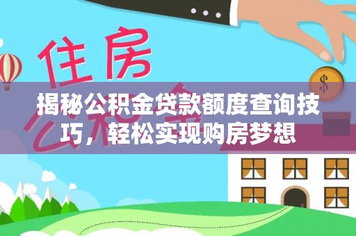 东湖揭秘公积金贷款额度查询技巧，轻松实现购房梦想