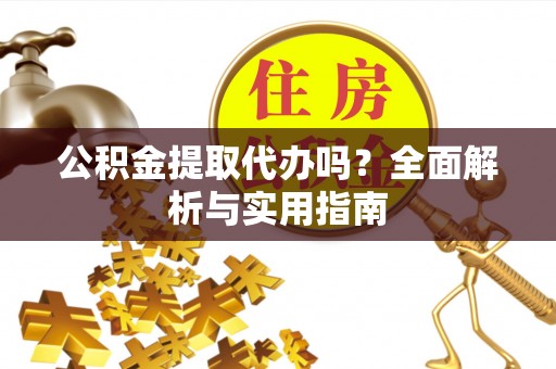 东湖公积金提取代办吗？全面解析与实用指南