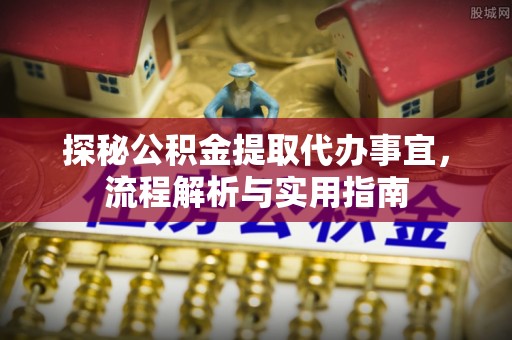 东湖探秘公积金提取代办事宜，流程解析与实用指南