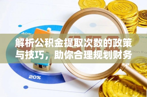 东湖解析公积金提取次数的政策与技巧，助你合理规划财务未来