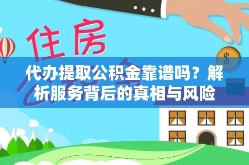 东湖代办提取公积金靠谱吗？解析服务背后的真相与风险