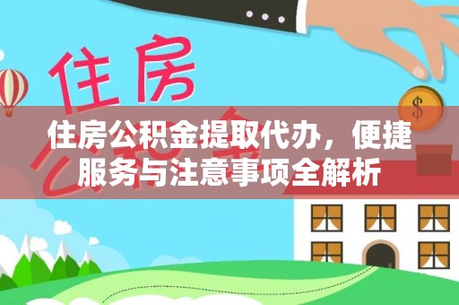 东湖住房公积金提取代办，便捷服务与注意事项全解析