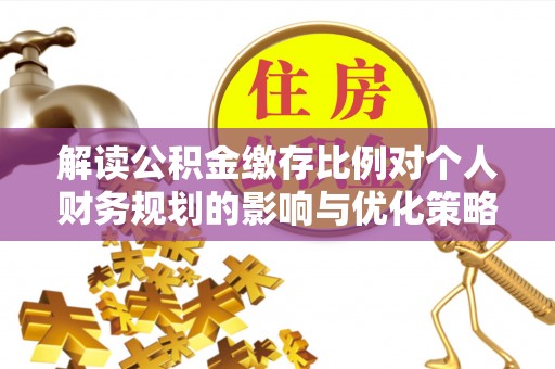 东湖解读公积金缴存比例对个人财务规划的影响与优化策略