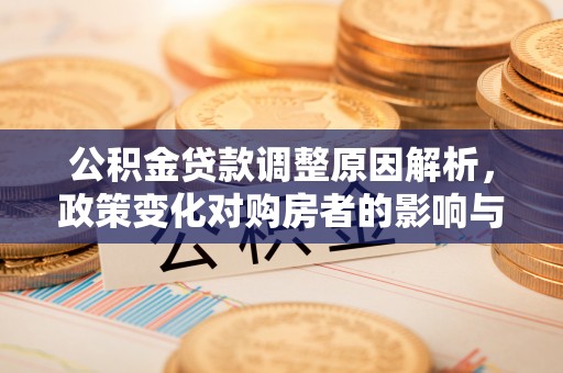 东湖公积金贷款调整原因解析，政策变化对购房者的影响与应对