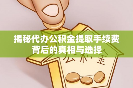 东湖揭秘代办公积金提取手续费背后的真相与选择