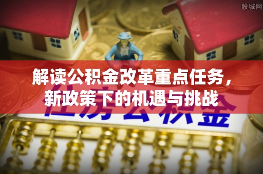 东湖解读公积金改革重点任务，新政策下的机遇与挑战
