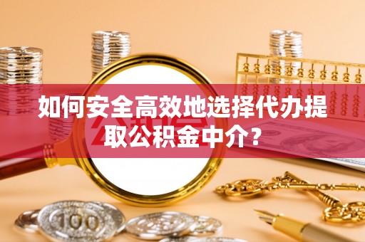 东湖如何安全高效地选择代办提取公积金中介？