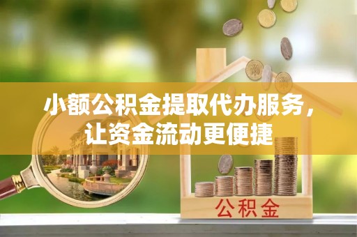 东湖小额公积金提取代办服务，让资金流动更便捷