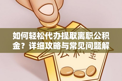东湖如何轻松代办提取离职公积金？详细攻略与常见问题解析