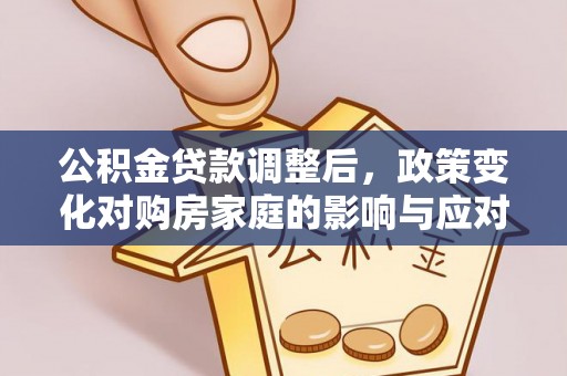 东湖公积金贷款调整后，政策变化对购房家庭的影响与应对策略