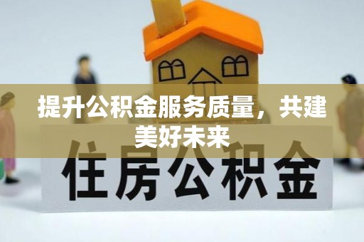 东湖提升公积金服务质量，共建美好未来