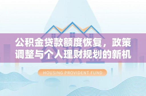 东湖公积金贷款额度恢复，政策调整与个人理财规划的新机遇