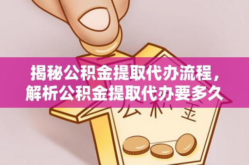 东湖揭秘公积金提取代办流程，解析公积金提取代办要多久的真相