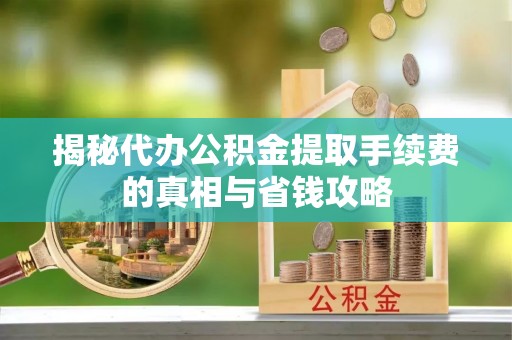 东湖揭秘代办公积金提取手续费的真相与省钱攻略
