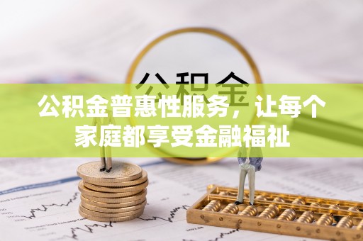 东湖公积金普惠性服务，让每个家庭都享受金融福祉