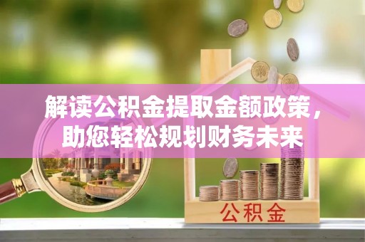 东湖解读公积金提取金额政策，助您轻松规划财务未来