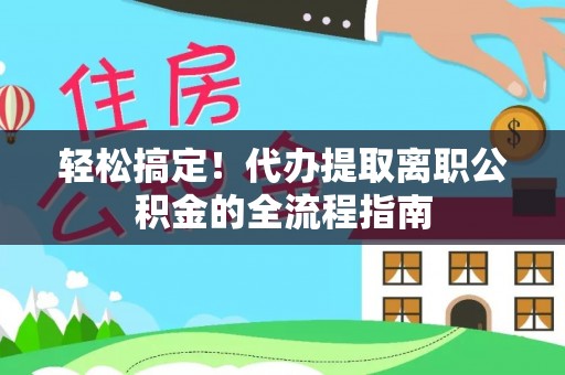 东湖轻松搞定！代办提取离职公积金的全流程指南