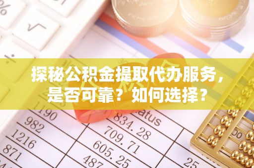 东湖探秘公积金提取代办服务，是否可靠？如何选择？