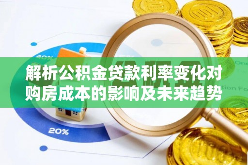 东湖解析公积金贷款利率变化对购房成本的影响及未来趋势