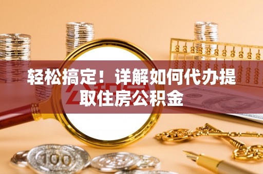 东湖轻松搞定！详解如何代办提取住房公积金