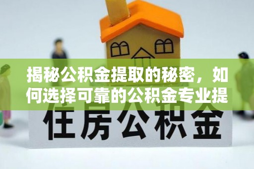 东湖揭秘公积金提取的秘密，如何选择可靠的公积金专业提取代办服务