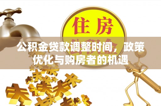 东湖公积金贷款调整时间，政策优化与购房者的机遇