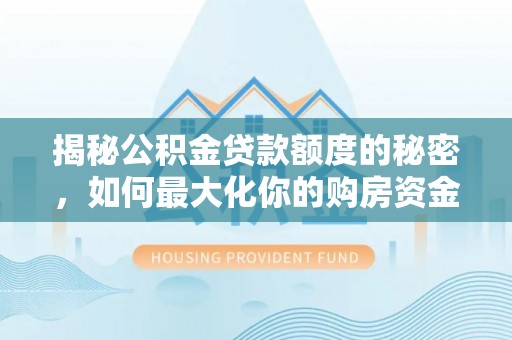 东湖揭秘公积金贷款额度的秘密，如何最大化你的购房资金？