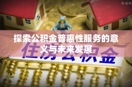 东湖探索公积金普惠性服务的意义与未来发展