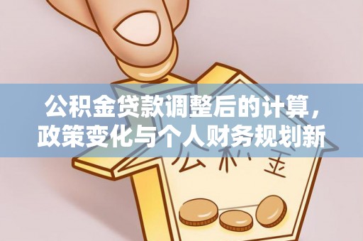 东湖公积金贷款调整后的计算，政策变化与个人财务规划新思路