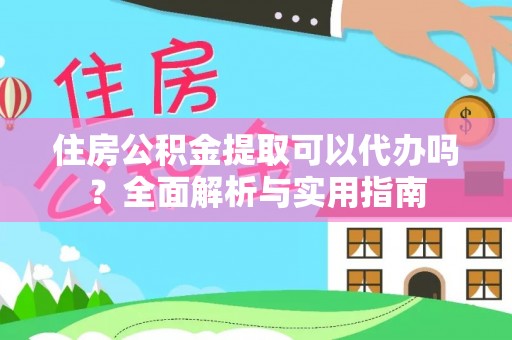 东湖住房公积金提取可以代办吗？全面解析与实用指南