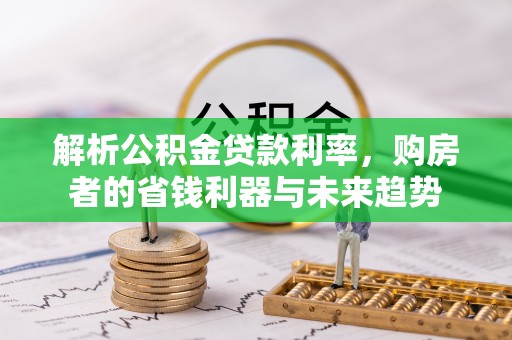 东湖解析公积金贷款利率，购房者的省钱利器与未来趋势