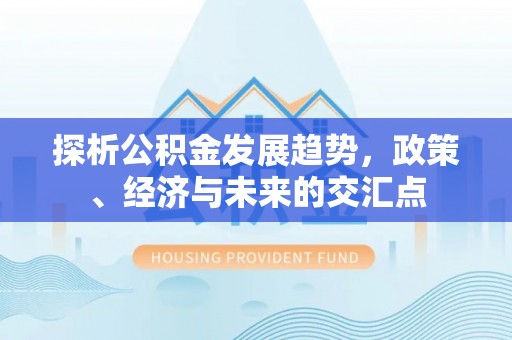 东湖探析公积金发展趋势，政策、经济与未来的交汇点