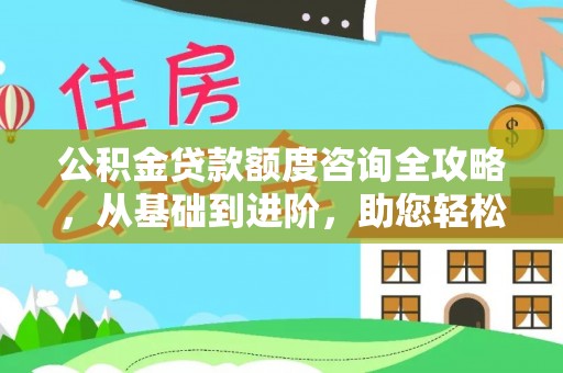 东湖公积金贷款额度咨询全攻略，从基础到进阶，助您轻松掌握关键要点