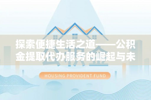 东湖探索便捷生活之道——公积金提取代办服务的崛起与未来