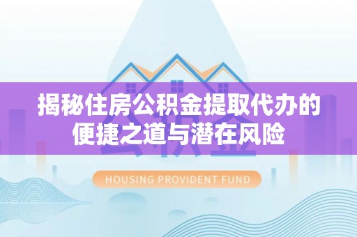 东湖揭秘住房公积金提取代办的便捷之道与潜在风险