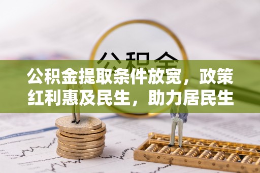 东湖公积金提取条件放宽，政策红利惠及民生，助力居民生活质量提升