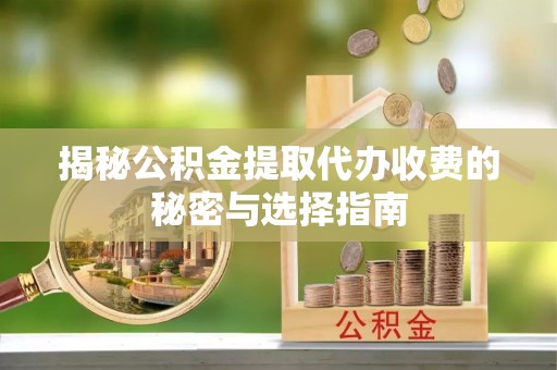 东湖揭秘公积金提取代办收费的秘密与选择指南