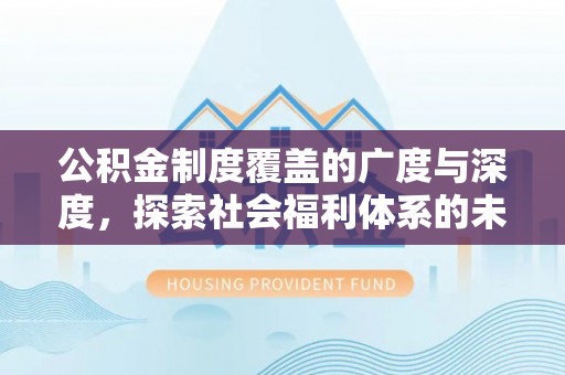 东湖公积金制度覆盖的广度与深度，探索社会福利体系的未来方向