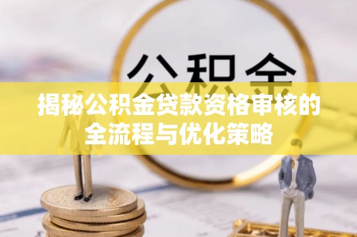 东湖揭秘公积金贷款资格审核的全流程与优化策略