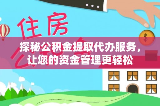 东湖探秘公积金提取代办服务，让您的资金管理更轻松