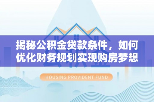 东湖揭秘公积金贷款条件，如何优化财务规划实现购房梦想