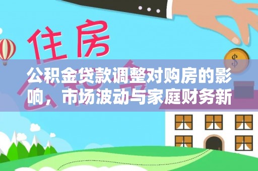 东湖公积金贷款调整对购房的影响，市场波动与家庭财务新趋势